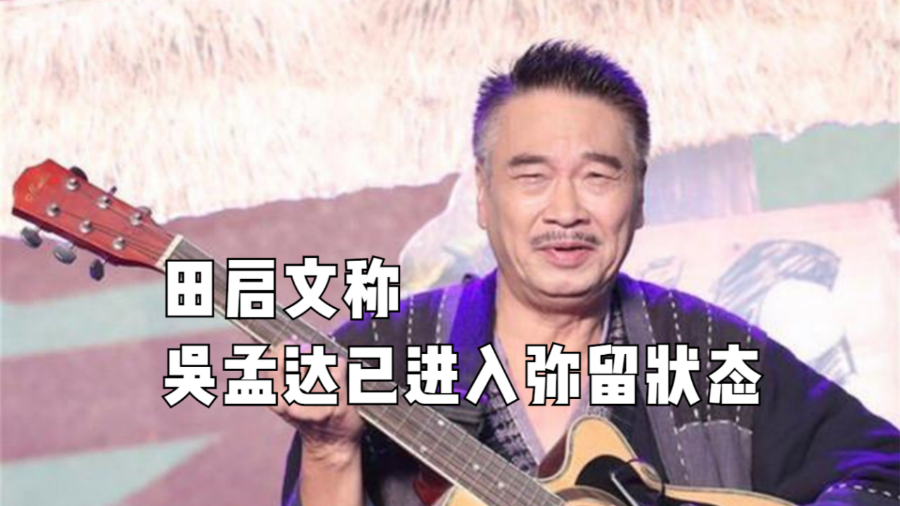吴孟达病情加重转入icu田启文称吴孟达已进入弥留状态