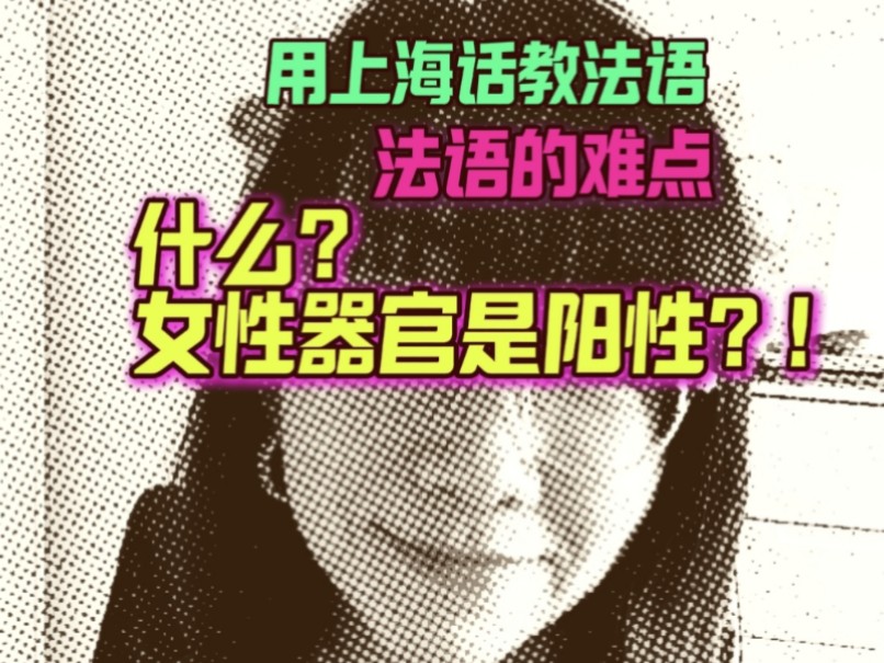 上海话教法语,怎样攻克法语难点,法语阴阳性怎么记,女性器官为什么是阳性哔哩哔哩bilibili