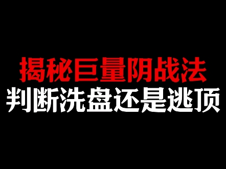 揭秘巨量阴战法,判断洗盘还是逃顶哔哩哔哩bilibili