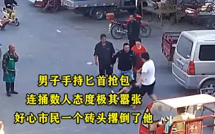 Download Video: 男子手持匕首抢包，连捅数人态度极其嚣张，市民一个砖头将其撂倒