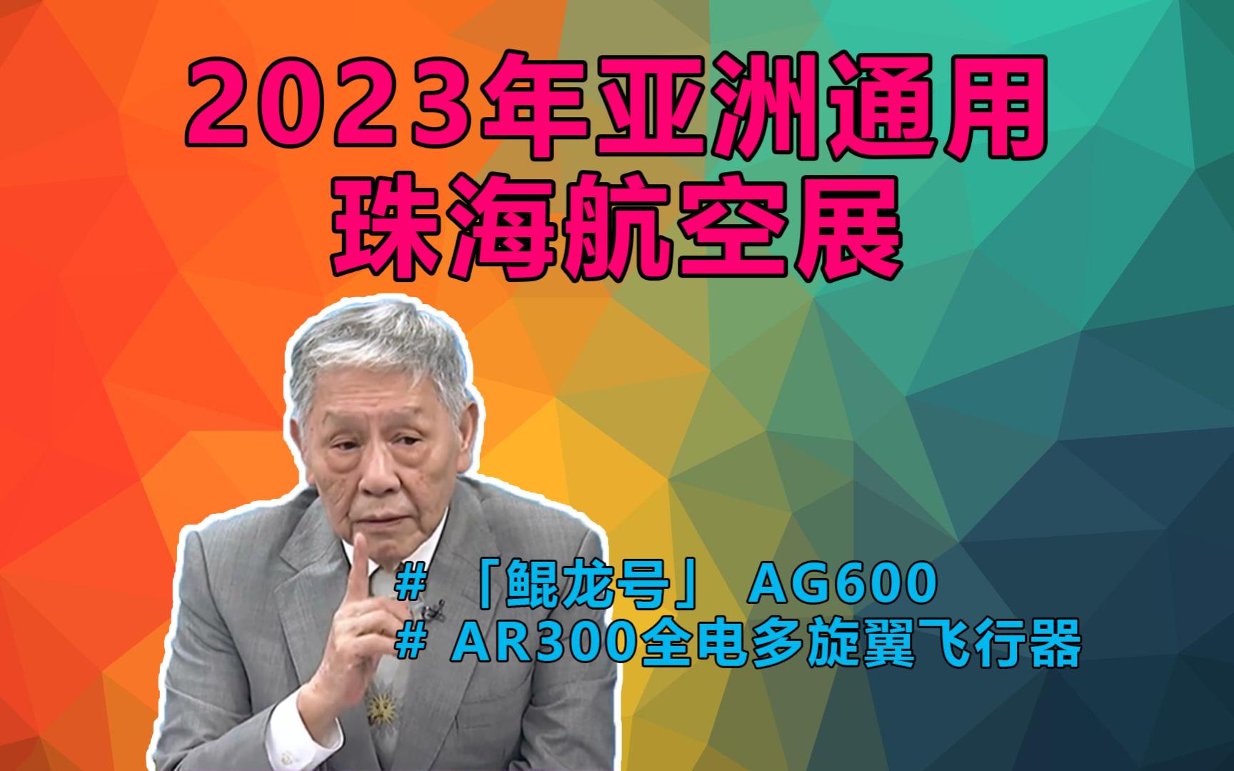 2023年亚洲通用珠海航空展!帅化民:好看好看,真的好看.当了飞行员一辈子都爱飞!#AR300全电多旋翼飞行器 水陆两栖大飞机鲲龙AG600哔哩哔哩...