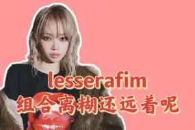 Download Video: lesserafim离糊还远着呢