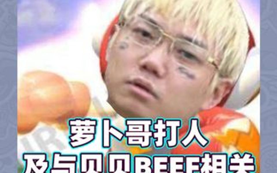 萝卜哥打人及与贝贝BEEF相关事件始末哔哩哔哩bilibili