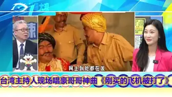 台湾电视台主持人现场唱起豪哥哥的神曲“刚买的飞机被打了”