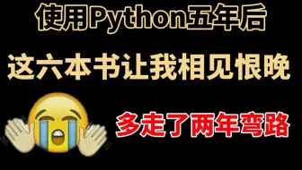 使用Python五年后才发现.........这六本书让我相见恨晚，多走了两年弯路，可太惨了！Python入门到精通一定要看