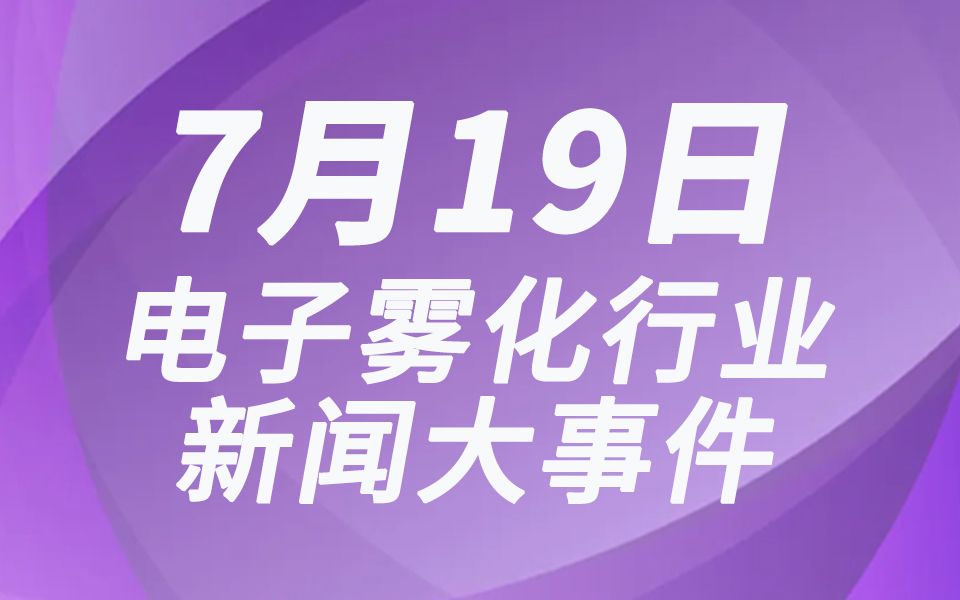 0719|国内外电子雾化新闻大小事,1分钟全知晓!哔哩哔哩bilibili