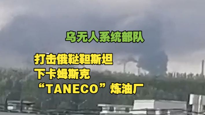 乌无人系统部队打击俄鞑靼斯坦下卡姆斯克“TANECO”炼油厂