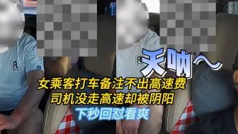 女乘客打车备注不出高速费，司机没走高速却被阴阳，下秒回怼看爽