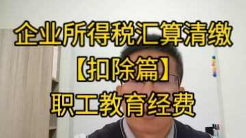 企业所得税汇算清缴【扣除篇】之三职工教育经费哔哩哔哩bilibili