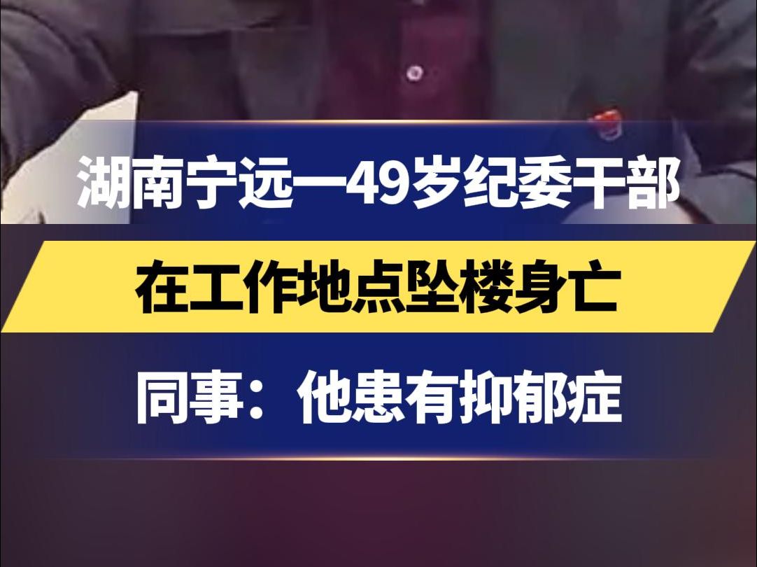 湖南宁远一49岁纪委干部 在工作地点坠楼身亡 同事:他患有抑郁症 自2020年起多次前往医院治疗哔哩哔哩bilibili