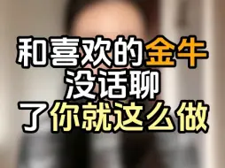 Tải video: 和喜欢的金牛没话聊了你就这么做