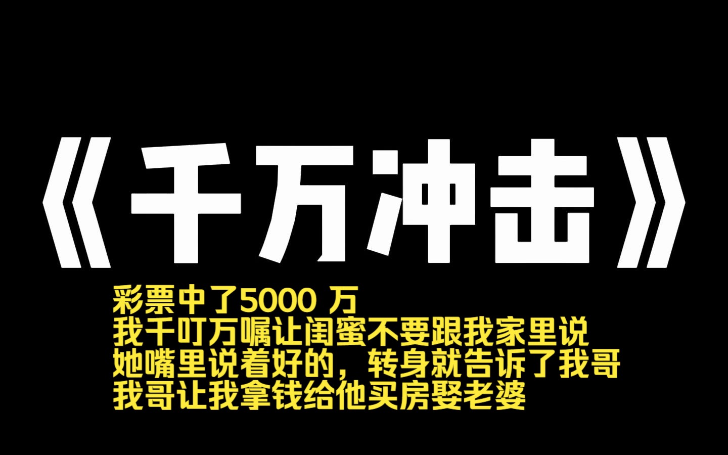 小说推荐~《千万冲击》彩票中了 5000 万,我千叮万嘱让闺蜜不要跟我家里说.她嘴里说着好的,转身就告诉了我哥.我哥让我拿钱给他买房娶老婆.我不...