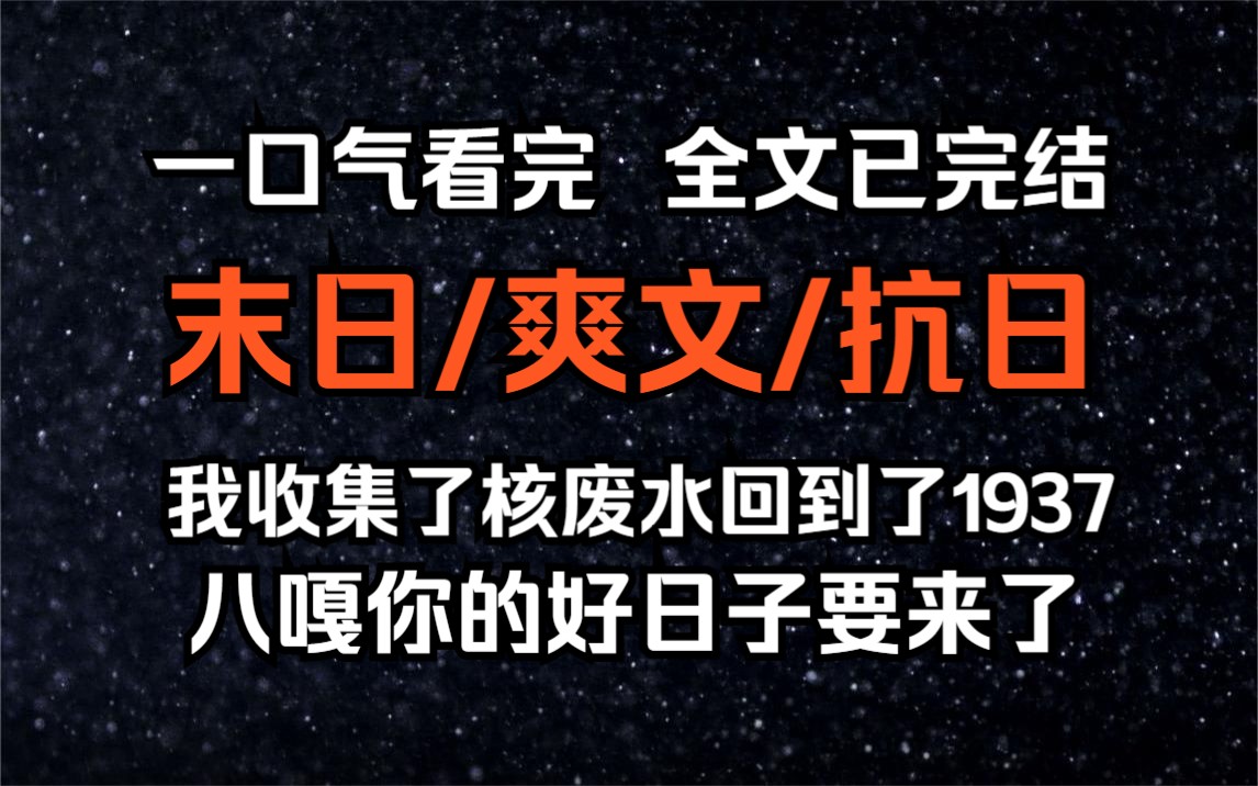 【已完结/末日爽文抗日】我收集了核废水回到了1937,八嘎你的好日子要来了!哔哩哔哩bilibili