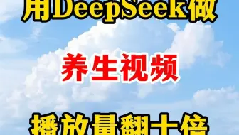 用DeepSeek做，养生视频，播放量翻倍