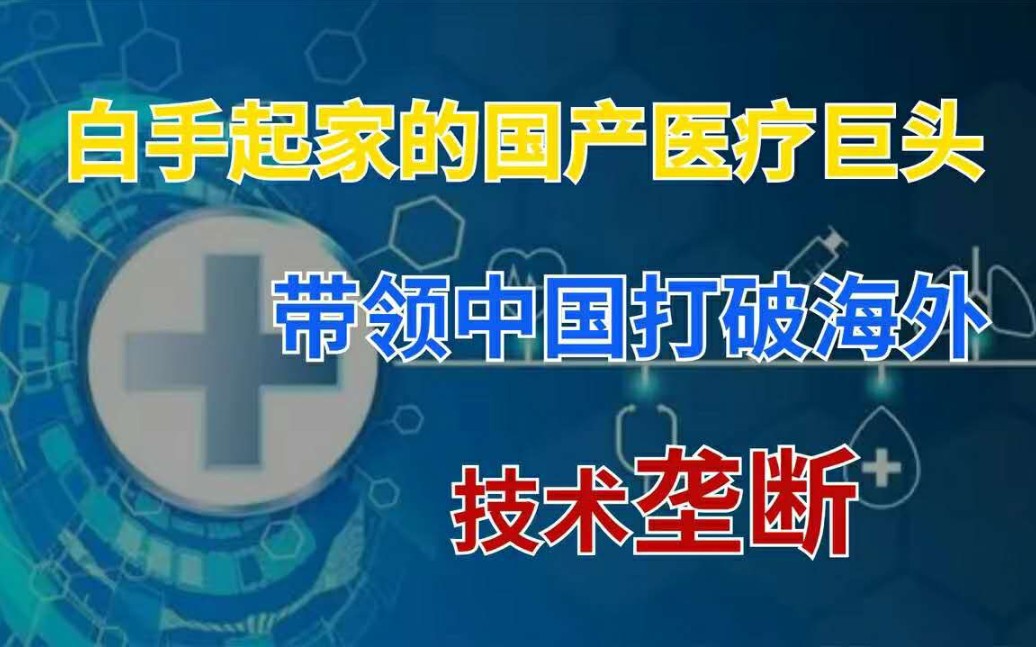 从白手起家到净赚43亿,国产医疗龙头耗时30年,打破海外技术垄断!哔哩哔哩bilibili