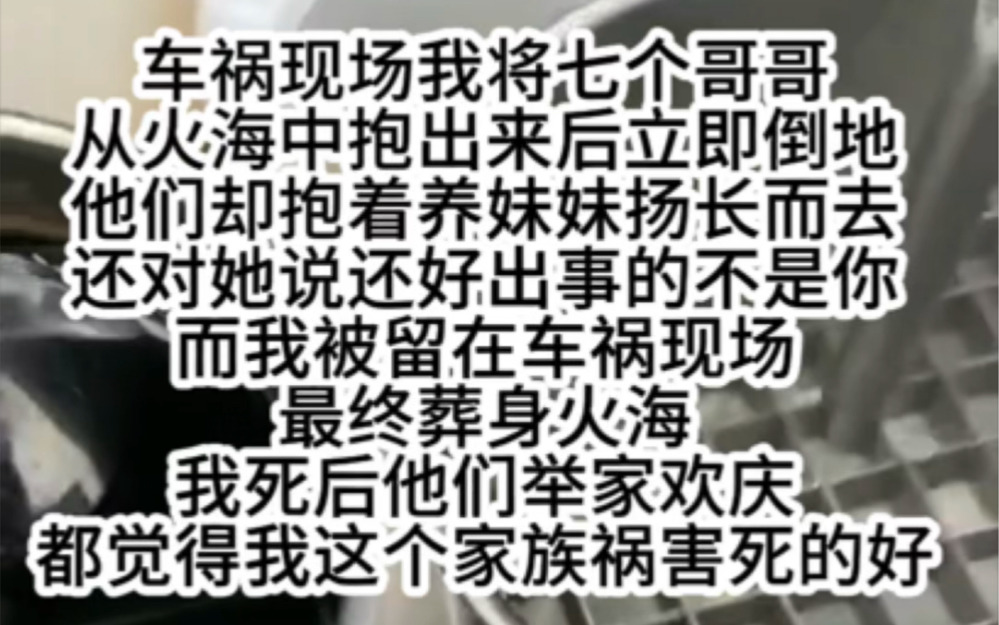 [图]车祸现场我将七个哥哥从火海中抱出来后他们却抱着养妹妹扬长而去还对她说还好出事的不是你而我被留在车祸现场最终葬身火海我死后他们举家欢庆都觉得我这个家族祸害死的好