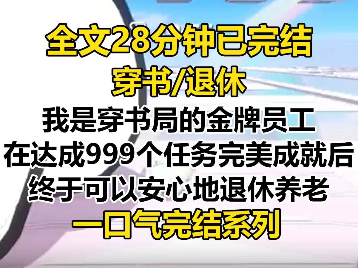 【完结文】我是穿书局的金牌员工,在达成 999 个世界任务的完美成就后,终于可以退休养老. 主系统给我安排了一个充当剧情背景板的小透明人物...哔哩...