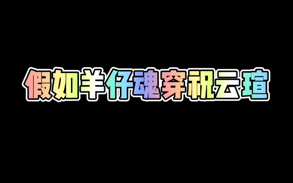 假如羊仔魂穿祝云瑄会发生什么_哔哩哔哩_bilibili