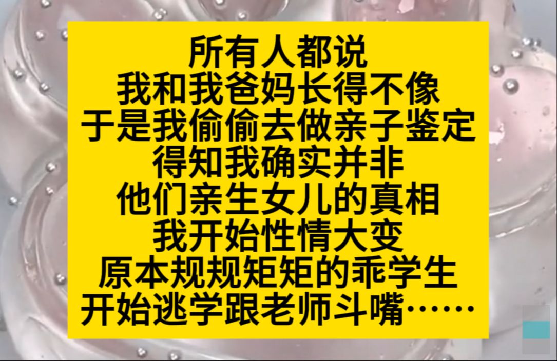 所有人都说我和爸妈长得不像,于是我偷偷去做了亲子鉴定,原来我真的不是爸妈的崽……小说推荐哔哩哔哩bilibili