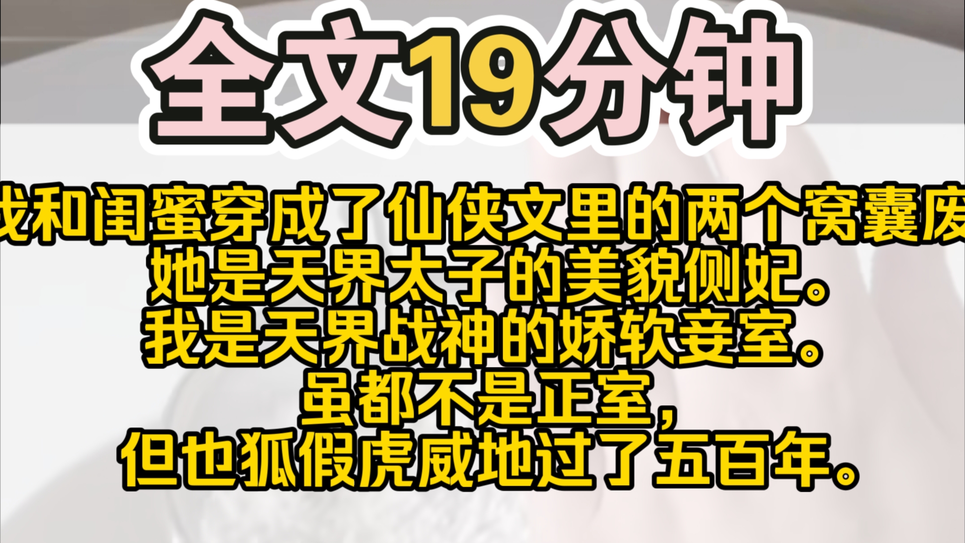 [图]（完结）我和闺蜜穿成了仙侠文里的两个窝囊废。 她是天界太子的美貌侧妃。 我是天界战神的娇软妾室。 虽都不是正室，但也狐假虎威地过了五百年。 直到一位修仙奇才飞升