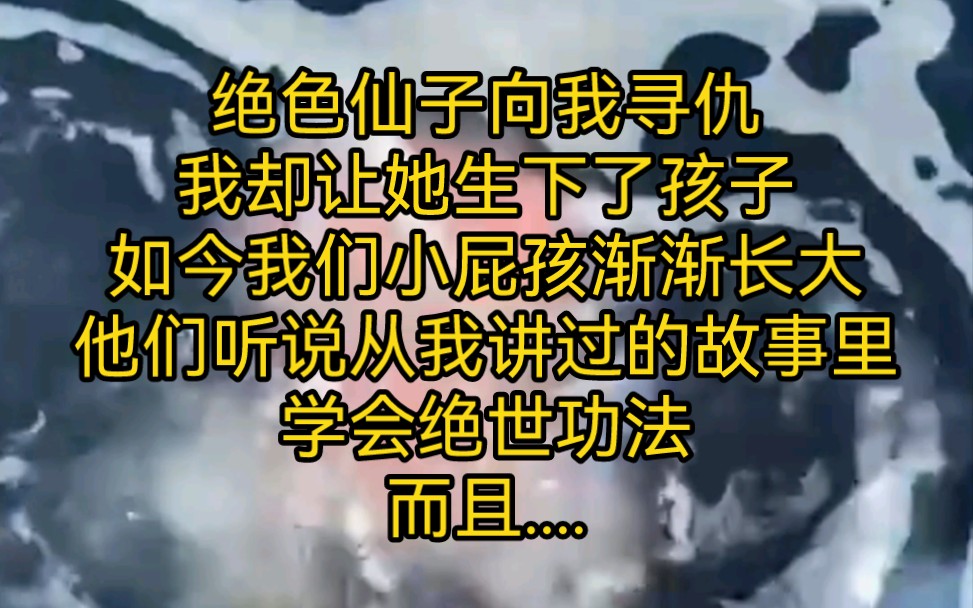 [图]绝色仙子向我寻仇三次，我就让他生下了5个孩子，如今我们小屁孩渐渐长大，他们听说从我讲过的故事学会很多绝世功法，而且还要靠这些本领去寻找妈妈