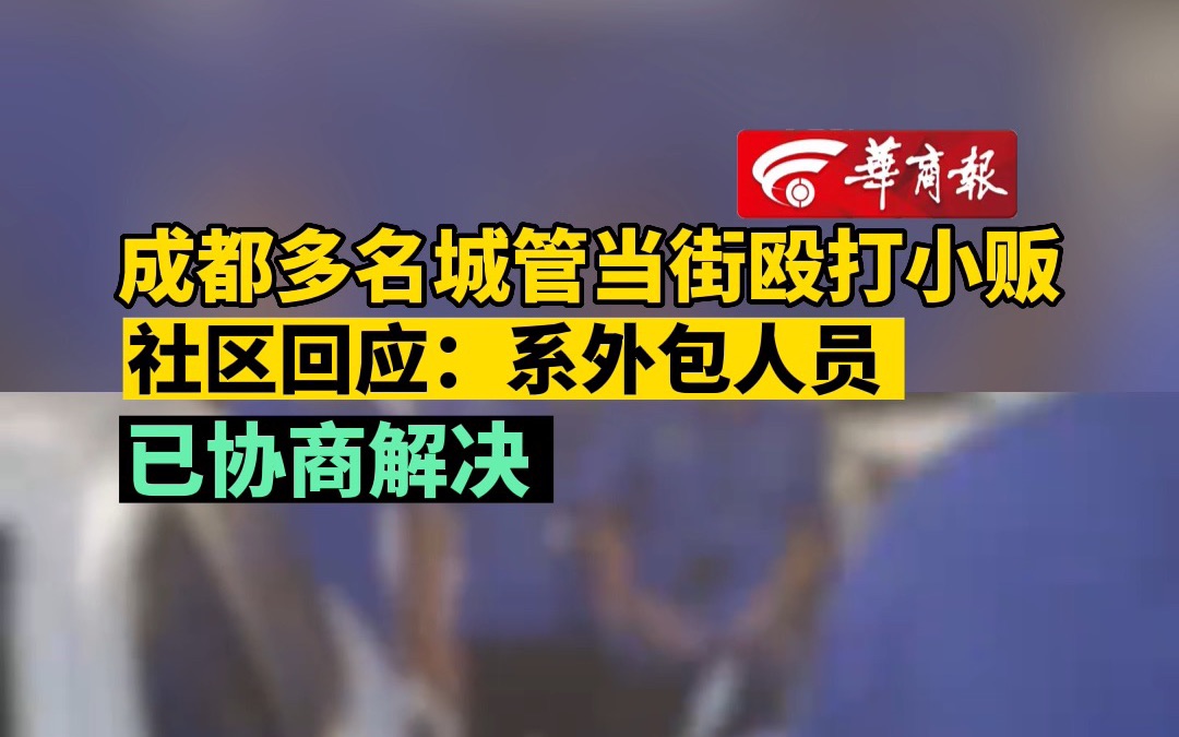 【#成都多名城管当街殴打小贩 社区回应:系外包人员 已协商解决】哔哩哔哩bilibili