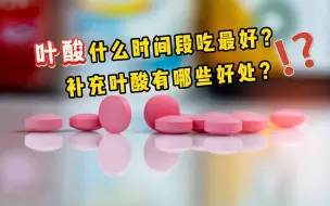 下载视频: 叶酸什么时间段吃最好？补充叶酸有哪些好处？