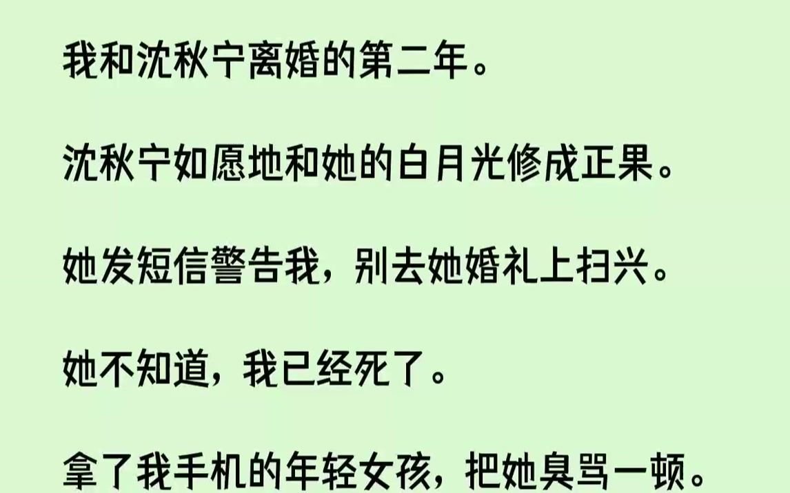 [图]【完结文】我和沈秋宁离婚的第二年。沈秋宁如愿地和她的白月光修成正果。她发短信警告我，别去她婚礼上扫兴。她不知道，我已经死了。拿了...