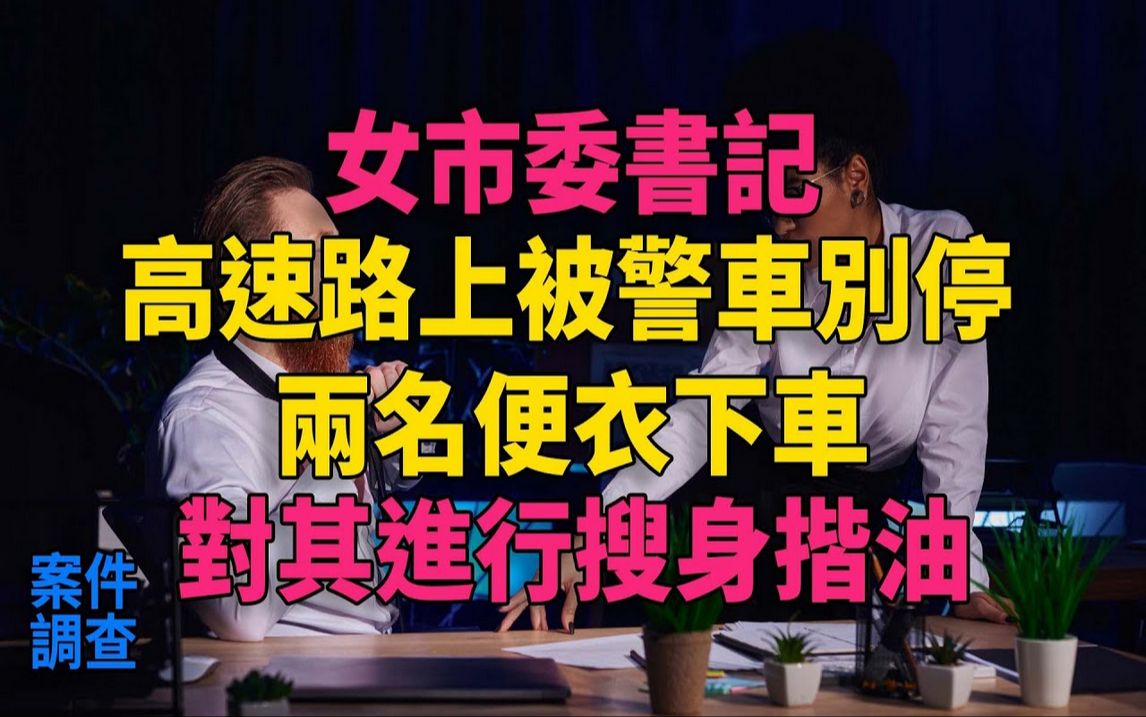 女市委书记高速路上被警车别停,两名便衣下车,对其进行搜身揩油#大案纪实#刑事案件#刑事案件哔哩哔哩bilibili