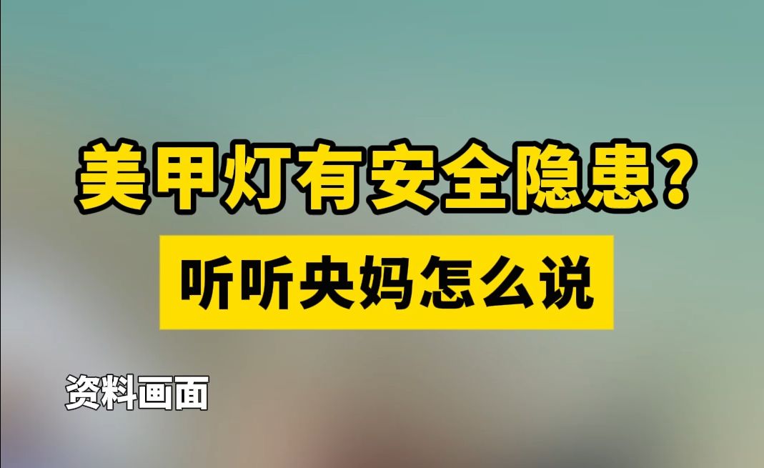 美甲灯有安全隐患？听听央妈怎么说