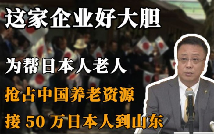 这家企业想干啥?为帮日本抢占中国养老资源,接50万日本人到山东哔哩哔哩bilibili