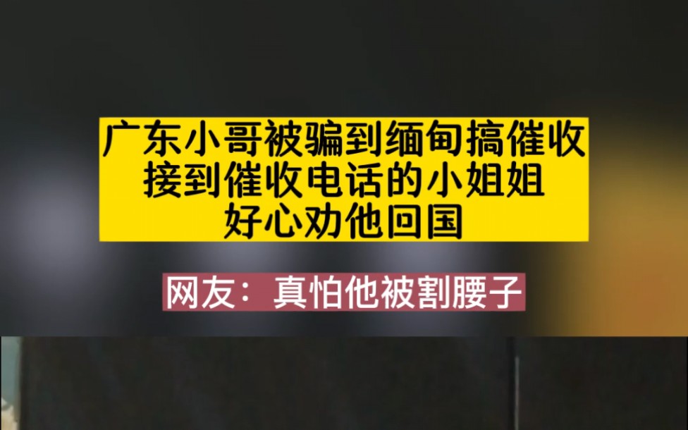 廣東小哥被騙到緬甸搞催收,接到催收電話的小姐姐好心勸他回國,網友