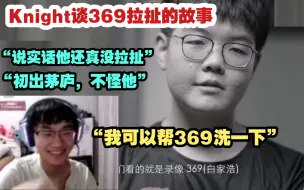 Скачать видео: Knight谈369拉扯的故事：还真没拉扯，那时候初出茅庐不怪他，我可以帮369洗一下～