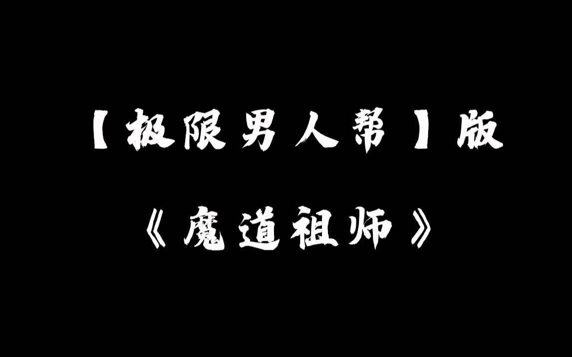 【不喜勿入】极限男人帮版《魔道祖师》哔哩哔哩bilibili