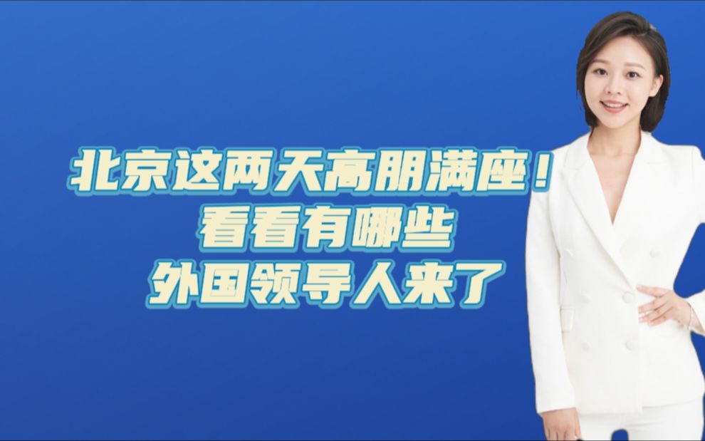 北京这两天高朋满座!看看有哪些外国领导人来了哔哩哔哩bilibili