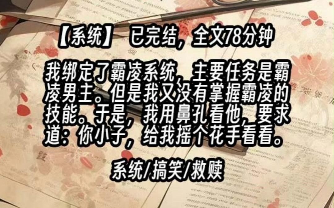 【已更完】我绑定了一个霸凌系统,主要任务就是霸凌男主.但是我又没有掌握霸凌的技能.于是在见到男主时,我用鼻孔看他:「你小子,给我摇个花手看...