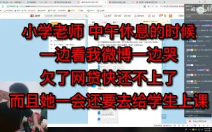 Download Video: 小学老师，中午休息的时候一边看我微博一边哭，欠了网贷快还不上了，而且她一会还要去给学生上课