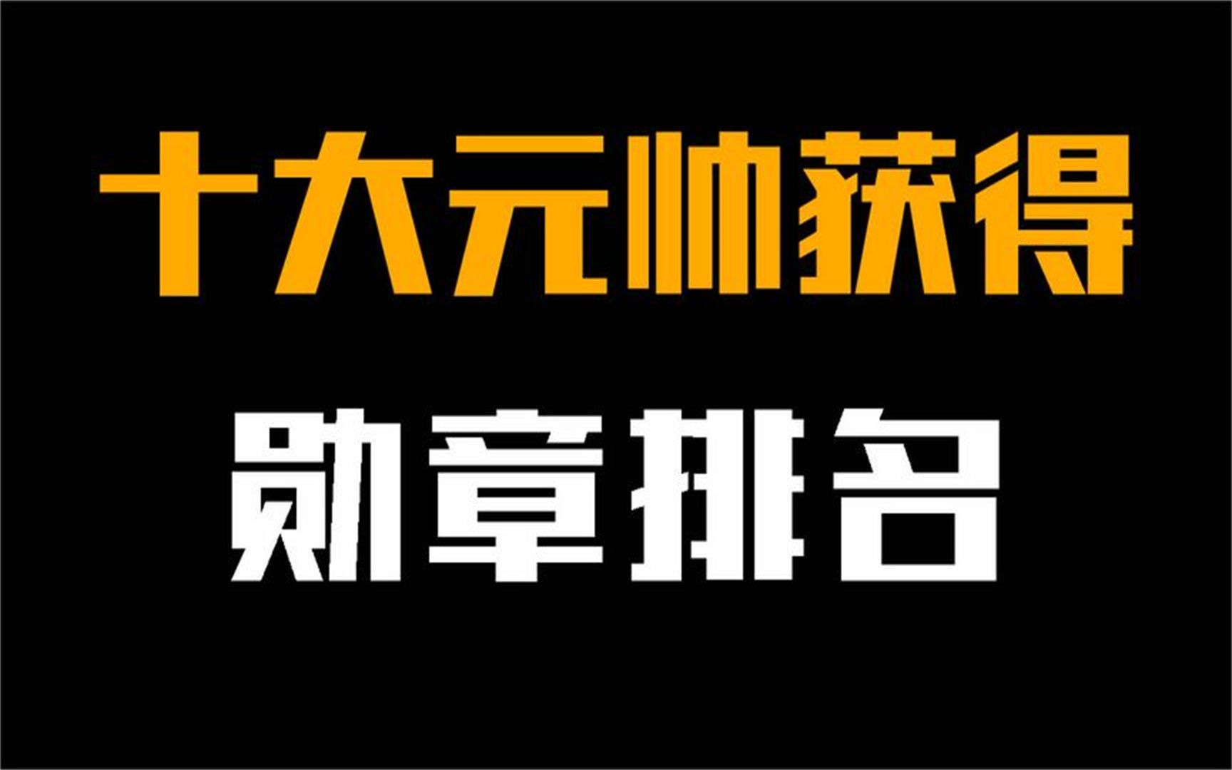 十大元帅获得的勋章排名,朱德也仅排第三!谁获得的最多?哔哩哔哩bilibili