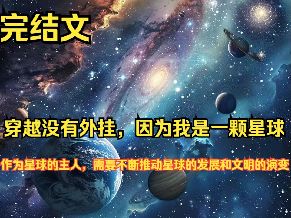 穿越没有外挂,因为我是一颗星球 穿越了,初始没有金手指,直接变成了一颗星球!作为星球的主人,需要不断推动星球的发展和文明的演变,提升星球的等...