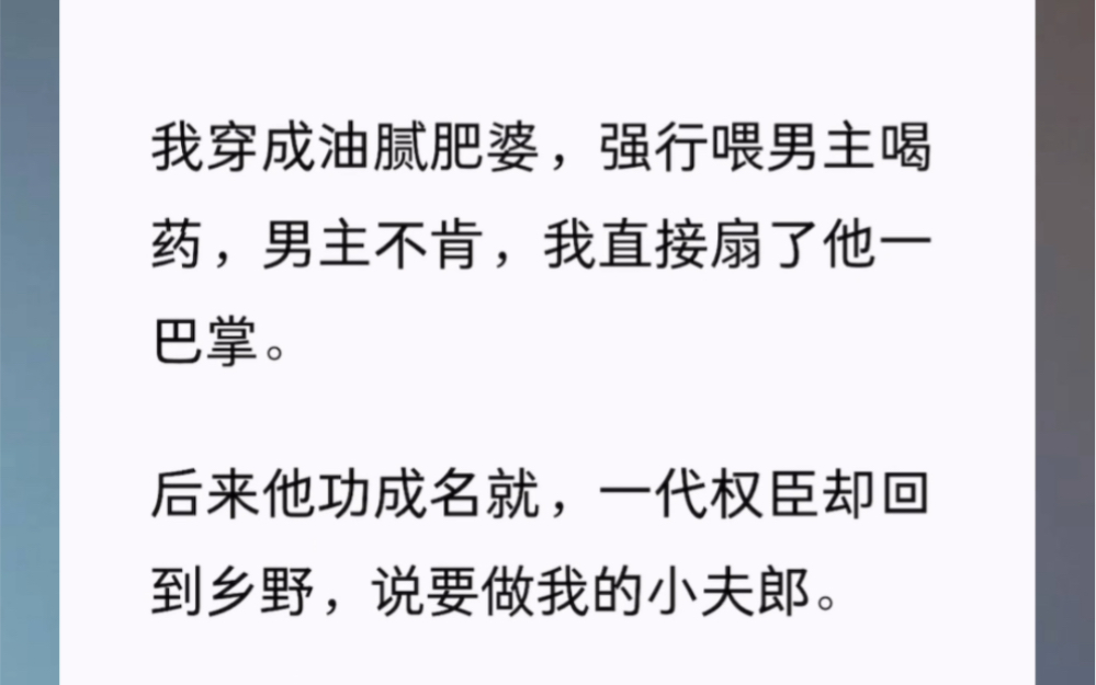 [图]我穿成油腻肥婆，强行喂男主喝药，男主不肯，我直接扇了他一巴掌。后来他功成名就，一代权臣却回到乡野，说要做我的小夫郎。