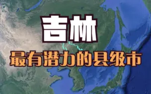 下载视频: 吉林最有潜力的5个县级市，未来发展不可限量，你最看好哪个？