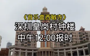 Download Video: 【难得一见】深圳皇岗村钟楼中午12:00报时《音乐盒西敏寺》