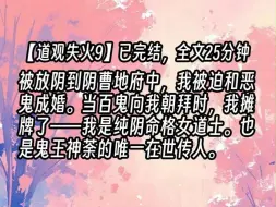 【道观失火9】被放阴到阴曹地府中，我被迫和恶鬼成婚。当百鬼向我朝拜时，我摊牌了——我是纯阴命格女道士。也是鬼王神荼的唯一在世传人。