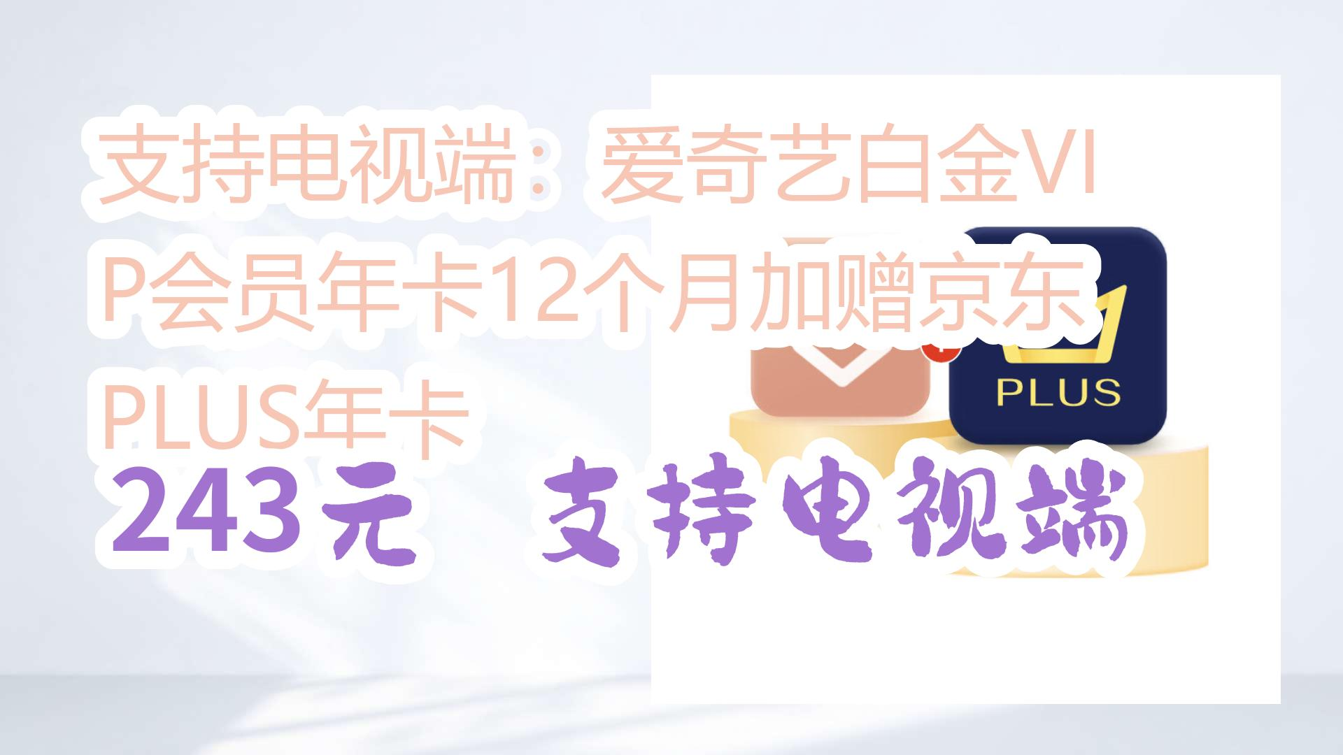 支持电视端:爱奇艺白金VIP会员年卡12个月加赠京东PLUS年卡 243元支持电视端 243元支持电视端哔哩哔哩bilibili