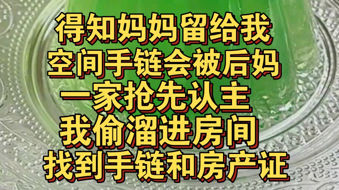 我妈留给我的空间手链会被后妈抢先认主,我趁家人不在溜进房间哔哩哔哩bilibili