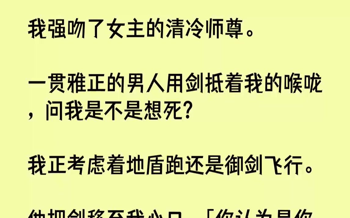 [图]【完结文】我强吻了女主的清冷师尊。一贯雅正的男人用剑抵着我的喉咙，问我是不是想死？我正考虑着地盾跑还是御剑飞行。他把剑移至我心口...