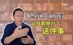 下载视频: 那些内驱力强的孩子，父母都做对了这件事