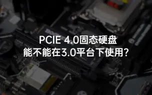 PCIE 4.0固态硬盘 能不能在3.0平台下使用？