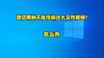 下载视频: 微信限制不能传输过大文件视频？怎么办