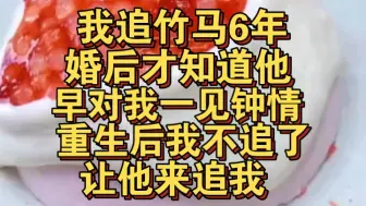 Descargar video: 我追竹马6年，婚后才知他早对我一见钟情，重生后我不追了让他来追我